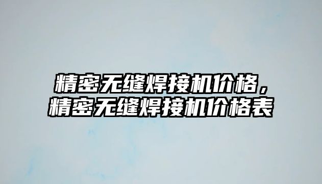 精密無縫焊接機價格，精密無縫焊接機價格表