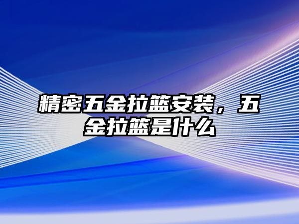 精密五金拉籃安裝，五金拉籃是什么