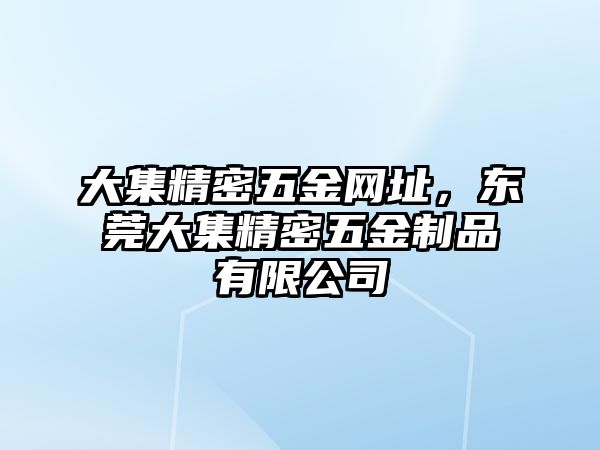 大集精密五金網(wǎng)址，東莞大集精密五金制品有限公司