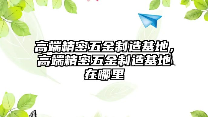 高端精密五金制造基地，高端精密五金制造基地在哪里