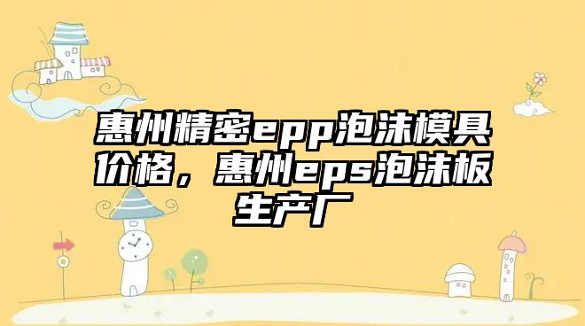 惠州精密epp泡沫模具價格，惠州eps泡沫板生產(chǎn)廠