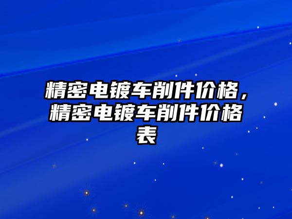 精密電鍍車削件價(jià)格，精密電鍍車削件價(jià)格表