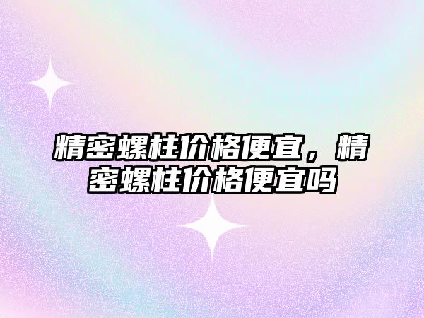 精密螺柱價格便宜，精密螺柱價格便宜嗎