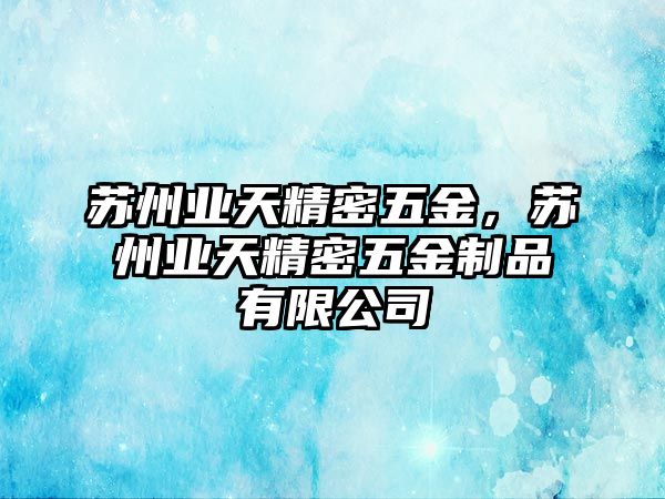 蘇州業(yè)天精密五金，蘇州業(yè)天精密五金制品有限公司