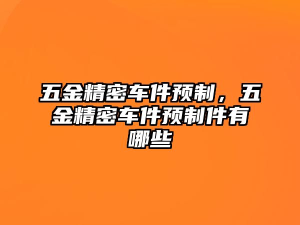 五金精密車件預(yù)制，五金精密車件預(yù)制件有哪些