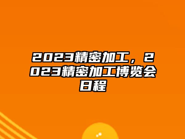 2023精密加工，2023精密加工博覽會(huì)日程