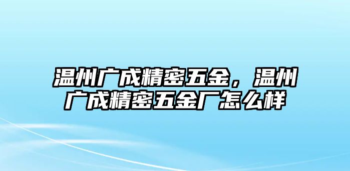 溫州廣成精密五金，溫州廣成精密五金廠怎么樣