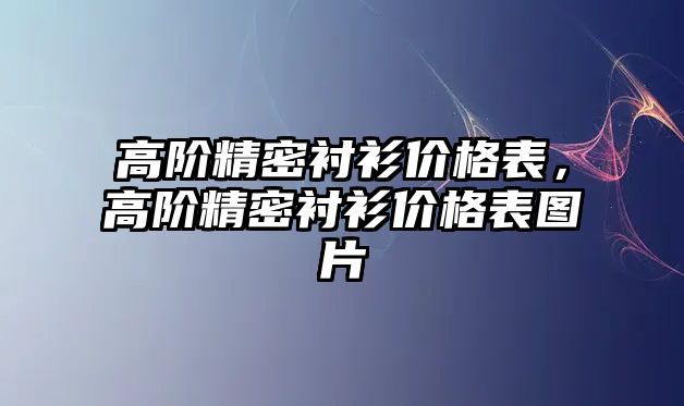 高階精密襯衫價格表，高階精密襯衫價格表圖片