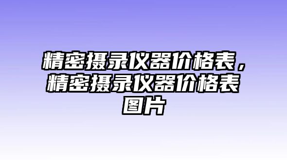 精密攝錄儀器價(jià)格表，精密攝錄儀器價(jià)格表圖片