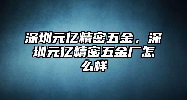 深圳元億精密五金，深圳元億精密五金廠怎么樣