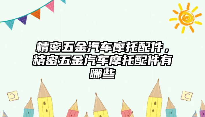 精密五金汽車摩托配件，精密五金汽車摩托配件有哪些