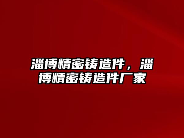 淄博精密鑄造件，淄博精密鑄造件廠家