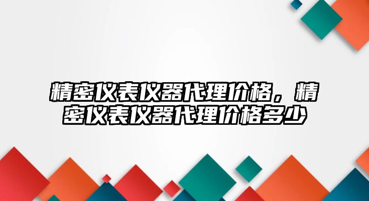 精密儀表儀器代理價格，精密儀表儀器代理價格多少