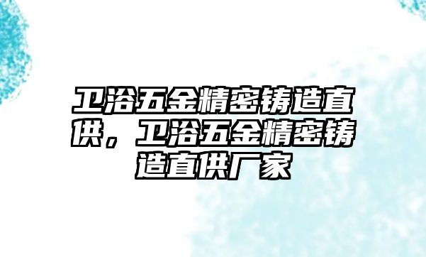 衛(wèi)浴五金精密鑄造直供，衛(wèi)浴五金精密鑄造直供廠家