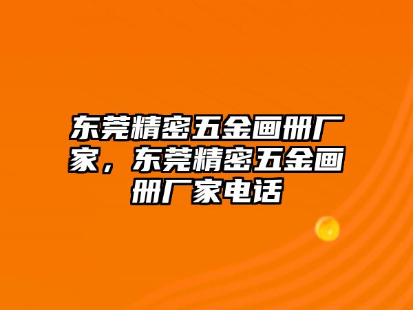 東莞精密五金畫(huà)冊(cè)廠家，東莞精密五金畫(huà)冊(cè)廠家電話