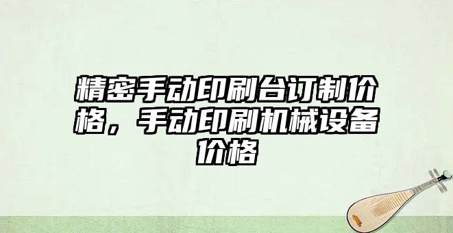 精密手動印刷臺訂制價格，手動印刷機械設備價格