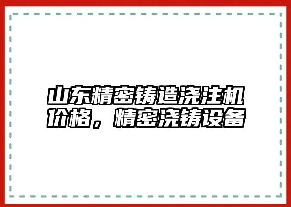 山東精密鑄造澆注機(jī)價(jià)格，精密澆鑄設(shè)備