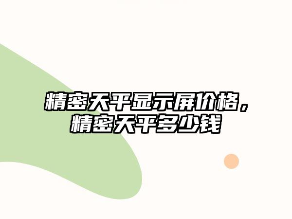 精密天平顯示屏價格，精密天平多少錢