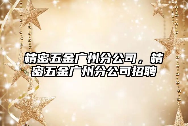 精密五金廣州分公司，精密五金廣州分公司招聘