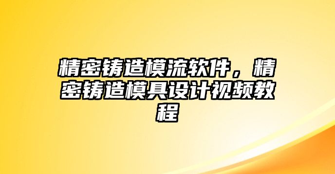 精密鑄造模流軟件，精密鑄造模具設(shè)計(jì)視頻教程