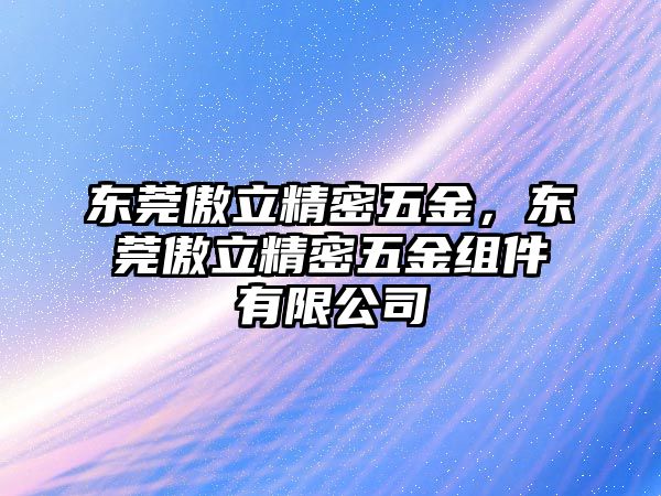 東莞傲立精密五金，東莞傲立精密五金組件有限公司