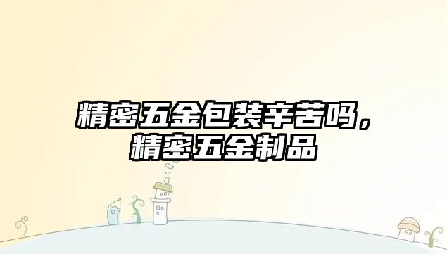 精密五金包裝辛苦嗎，精密五金制品