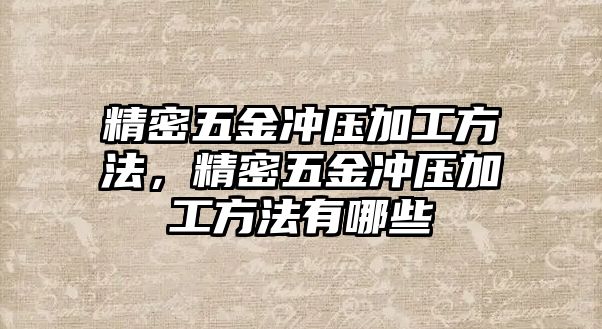 精密五金沖壓加工方法，精密五金沖壓加工方法有哪些