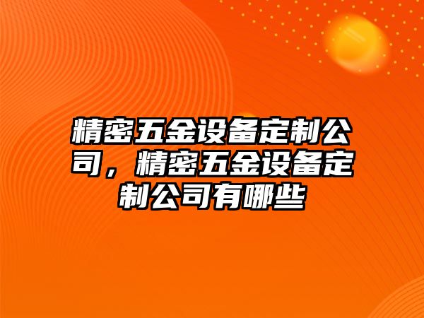 精密五金設備定制公司，精密五金設備定制公司有哪些