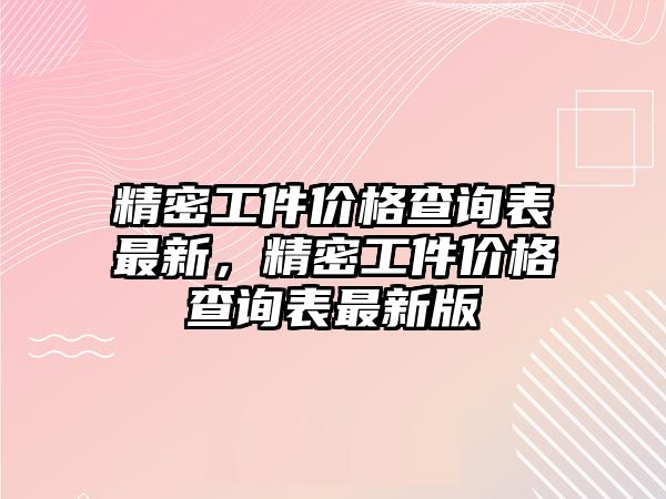 精密工件價(jià)格查詢表最新，精密工件價(jià)格查詢表最新版