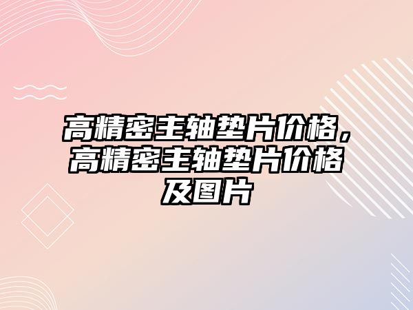 高精密主軸墊片價格，高精密主軸墊片價格及圖片