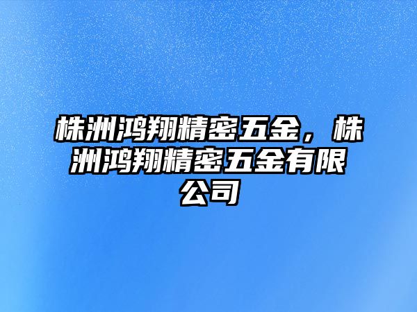 株洲鴻翔精密五金，株洲鴻翔精密五金有限公司