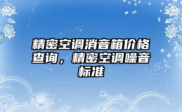 精密空調(diào)消音箱價(jià)格查詢，精密空調(diào)噪音標(biāo)準(zhǔn)