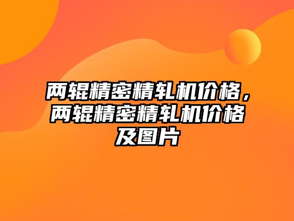 兩輥精密精軋機價格，兩輥精密精軋機價格及圖片