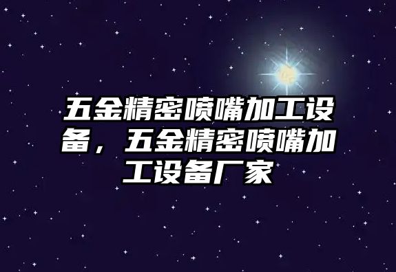 五金精密噴嘴加工設(shè)備，五金精密噴嘴加工設(shè)備廠家