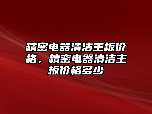 精密電器清潔主板價格，精密電器清潔主板價格多少