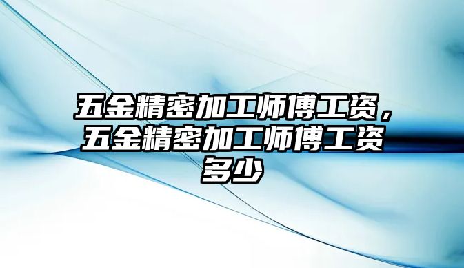 五金精密加工師傅工資，五金精密加工師傅工資多少