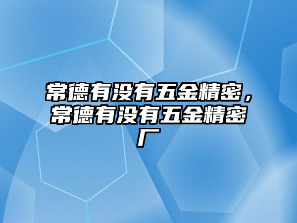 常德有沒有五金精密，常德有沒有五金精密廠