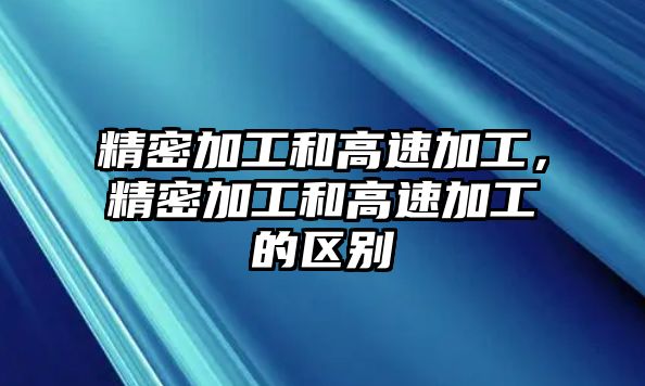 精密加工和高速加工，精密加工和高速加工的區(qū)別