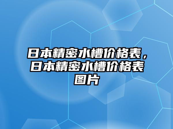 日本精密水槽價(jià)格表，日本精密水槽價(jià)格表圖片