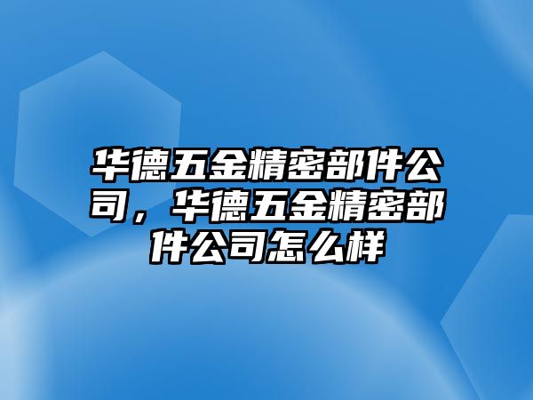 華德五金精密部件公司，華德五金精密部件公司怎么樣