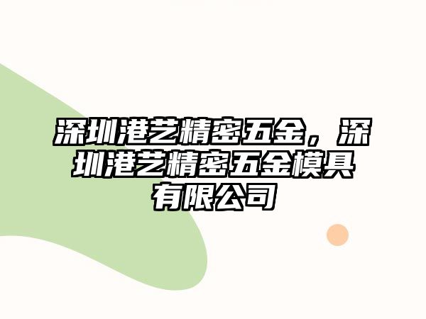 深圳港藝精密五金，深圳港藝精密五金模具有限公司