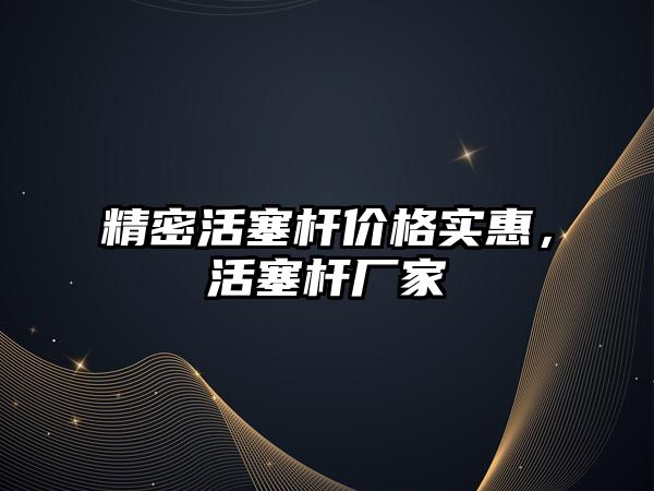 精密活塞桿價格實惠，活塞桿廠家