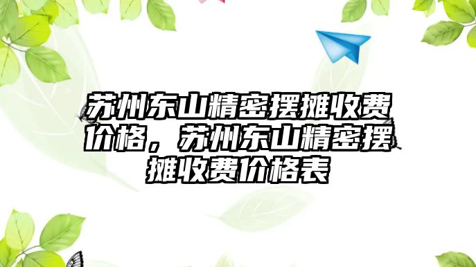 蘇州東山精密擺攤收費價格，蘇州東山精密擺攤收費價格表