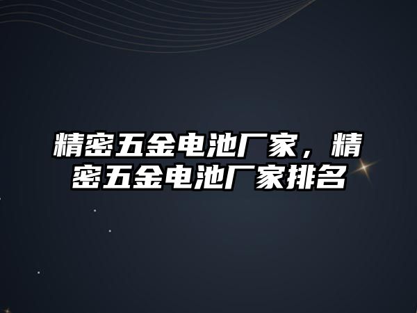 精密五金電池廠家，精密五金電池廠家排名