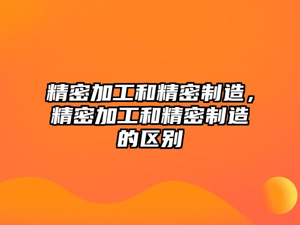 精密加工和精密制造，精密加工和精密制造的區(qū)別