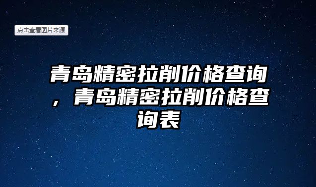 青島精密拉削價(jià)格查詢，青島精密拉削價(jià)格查詢表