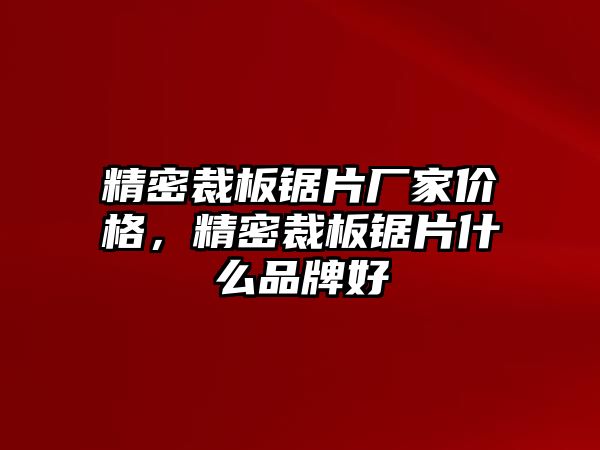 精密裁板鋸片廠家價(jià)格，精密裁板鋸片什么品牌好