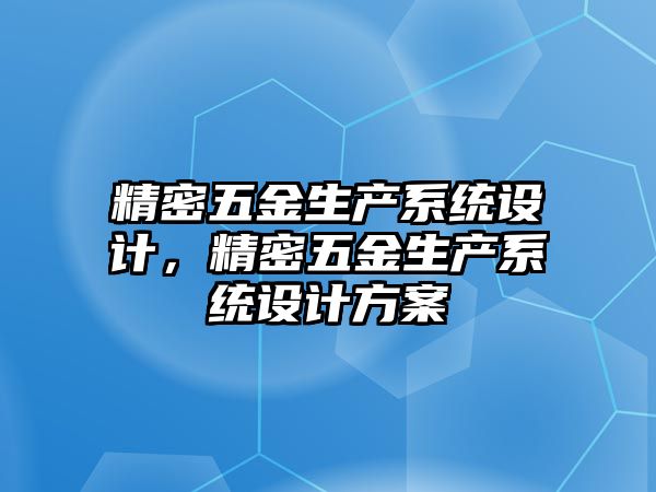 精密五金生產(chǎn)系統(tǒng)設(shè)計，精密五金生產(chǎn)系統(tǒng)設(shè)計方案