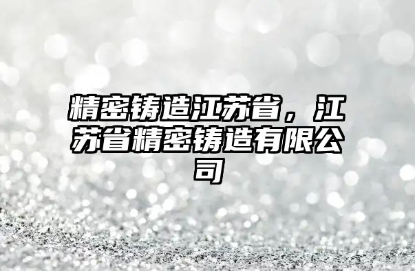 精密鑄造江蘇省，江蘇省精密鑄造有限公司