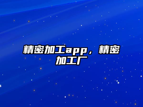 精密加工app，精密加工廠